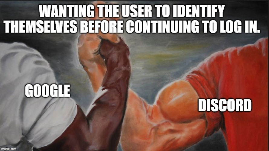 Black White Arms |  WANTING THE USER TO IDENTIFY THEMSELVES BEFORE CONTINUING TO LOG IN. DISCORD; GOOGLE | image tagged in black white arms | made w/ Imgflip meme maker