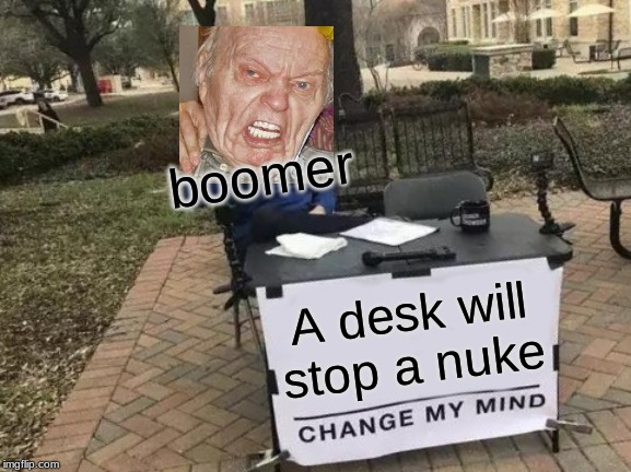 Change My Mind | boomer; A desk will stop a nuke | image tagged in memes,change my mind | made w/ Imgflip meme maker