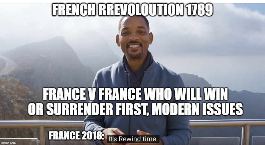 It's rewind time | FRENCH RREVOLOUTION 1789; FRANCE V FRANCE WHO WILL WIN OR SURRENDER FIRST, MODERN ISSUES; FRANCE 2018: | image tagged in it's rewind time | made w/ Imgflip meme maker