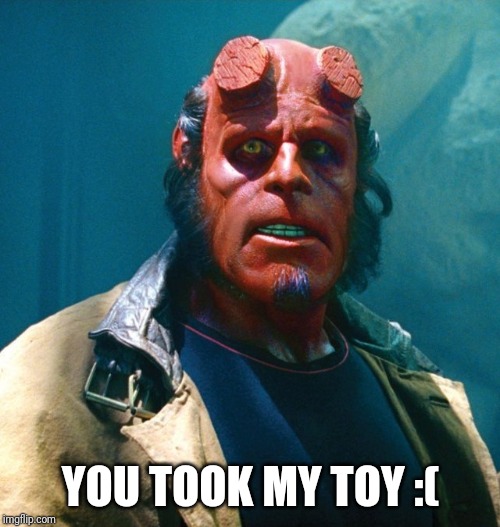 Hellboy | YOU TOOK MY TOY :( | image tagged in hellboy | made w/ Imgflip meme maker