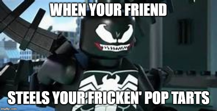 Venom meme | WHEN YOUR FRIEND; STEELS YOUR FRICKEN' POP TARTS | image tagged in venom,memes,lego | made w/ Imgflip meme maker