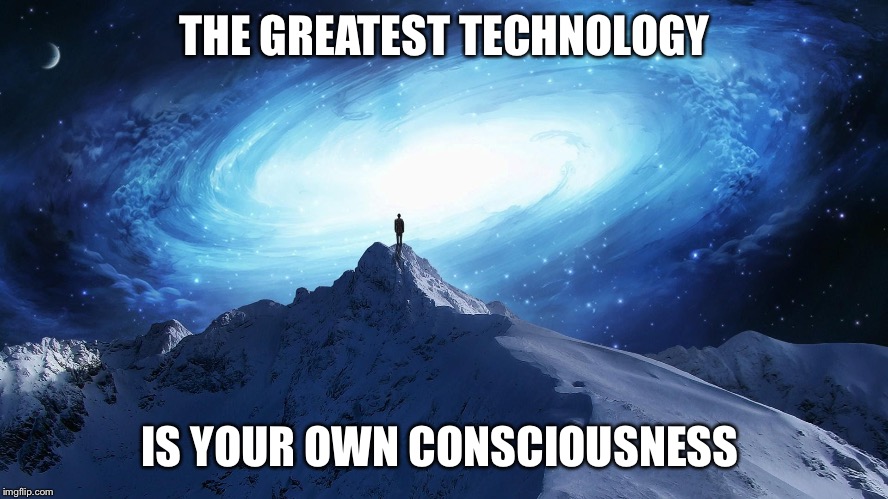 Spirituality | THE GREATEST TECHNOLOGY; IS YOUR OWN CONSCIOUSNESS | image tagged in spirituality | made w/ Imgflip meme maker