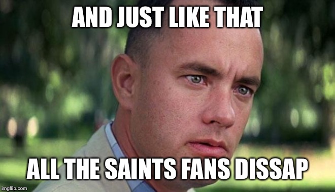 AND JUST LIKE THAT ALL THE SAINTS FANS DISAPPEARED | image tagged in forest gump | made w/ Imgflip meme maker