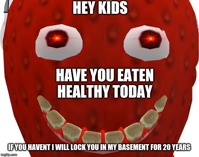 DONT EAT MCDONALDS OR HES GONNA KIDNAP YOU | HEY KIDS; HAVE YOU EATEN HEALTHY TODAY; IF YOU HAVENT I WILL LOCK YOU IN MY BASEMENT FOR 20 YEARS | image tagged in strawberry,healthy,no mcdonalds,memes | made w/ Imgflip meme maker