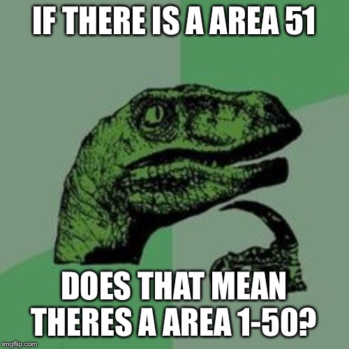 Time raptor  | IF THERE IS A AREA 51; DOES THAT MEAN THERES A AREA 1-50? | image tagged in time raptor | made w/ Imgflip meme maker