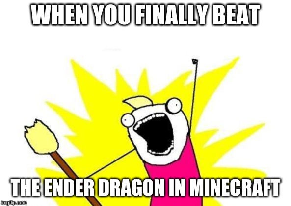 X All The Y Meme | WHEN YOU FINALLY BEAT; THE ENDER DRAGON IN MINECRAFT | image tagged in memes,x all the y | made w/ Imgflip meme maker