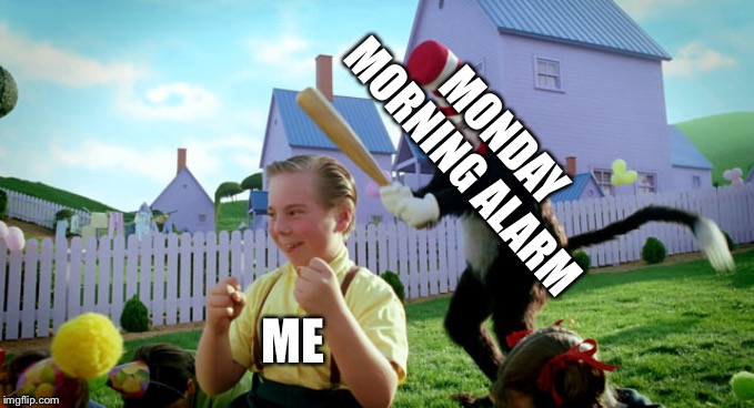 Cat in the hat with a bat. (______ Colorized) | MONDAY MORNING ALARM; ME | image tagged in cat in the hat with a bat ______ colorized | made w/ Imgflip meme maker