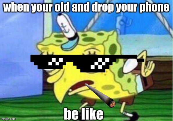 Mocking Spongebob | when your old and drop your phone; be like | image tagged in memes,mocking spongebob | made w/ Imgflip meme maker