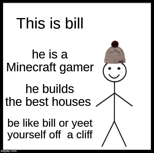 Be Like Bill | This is bill; he is a Minecraft gamer; he builds the best houses; be like bill or yeet yourself off  a cliff | image tagged in memes,be like bill | made w/ Imgflip meme maker