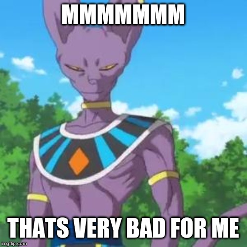 Lord Beerus | MMMMMMM THATS VERY BAD FOR ME | image tagged in lord beerus | made w/ Imgflip meme maker