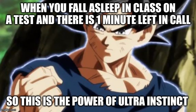 Ultra instinct goku | WHEN YOU FALL ASLEEP IN CLASS ON A TEST AND THERE IS 1 MINUTE LEFT IN CALL; SO THIS IS THE POWER OF ULTRA INSTINCT | image tagged in ultra instinct goku | made w/ Imgflip meme maker