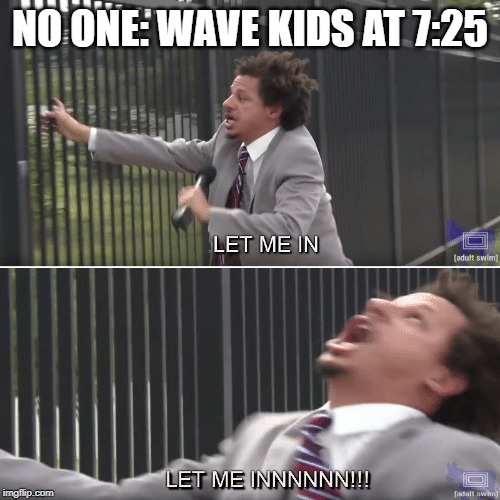 Eric Andre Let me In Meme | NO ONE: WAVE KIDS AT 7:25 | image tagged in eric andre let me in meme | made w/ Imgflip meme maker