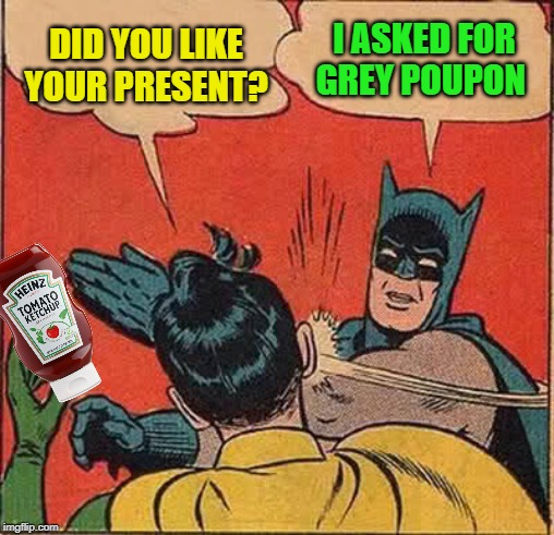 Batman Slapping Robin Meme | DID YOU LIKE YOUR PRESENT? I ASKED FOR GREY POUPON | image tagged in memes,batman slapping robin | made w/ Imgflip meme maker