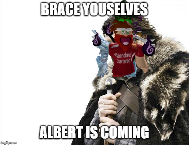 Brace Yourselves X is Coming Meme | BRACE YOUSELVES; ALBERT IS COMING | image tagged in memes,brace yourselves x is coming | made w/ Imgflip meme maker