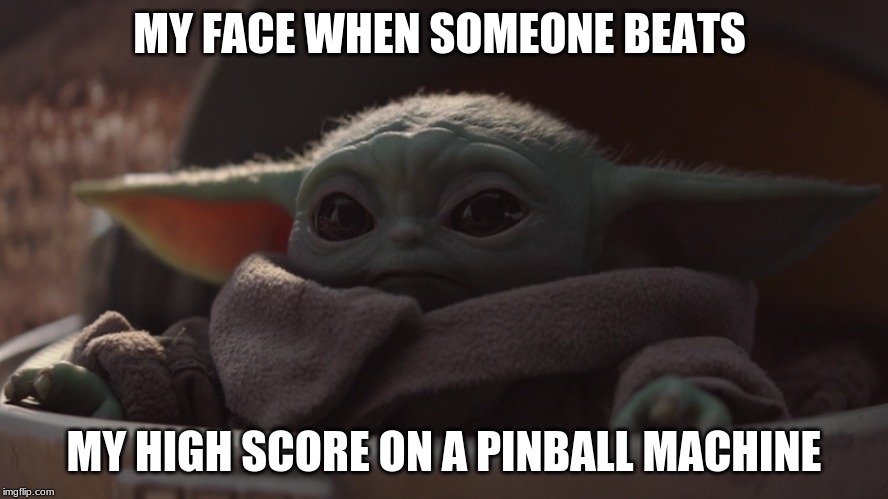 astonished baby yoda | MY FACE WHEN SOMEONE BEATS; MY HIGH SCORE ON A PINBALL MACHINE | image tagged in baby yoda | made w/ Imgflip meme maker
