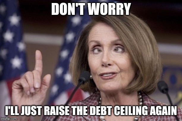 Nancy pelosi | DON'T WORRY I'LL JUST RAISE THE DEBT CEILING AGAIN | image tagged in nancy pelosi | made w/ Imgflip meme maker
