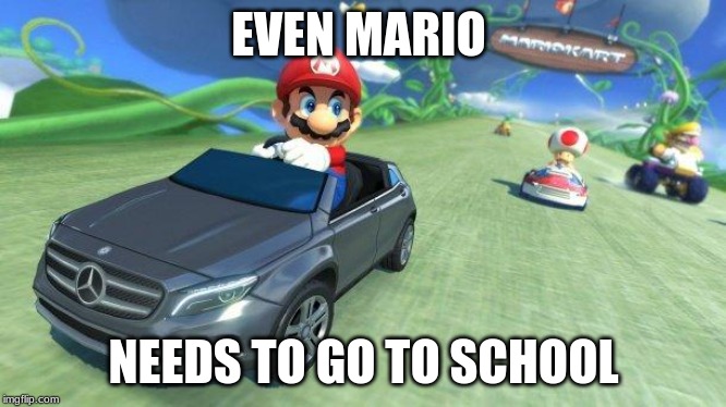 mario kart 8 | EVEN MARIO NEEDS TO GO TO SCHOOL | image tagged in mario kart 8 | made w/ Imgflip meme maker
