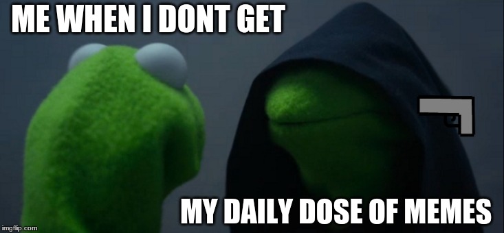Evil Kermit Meme | ME WHEN I DONT GET; MY DAILY DOSE OF MEMES | image tagged in memes,evil kermit | made w/ Imgflip meme maker
