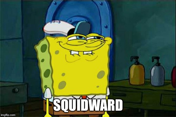 Don't You Squidward Meme | SQUIDWARD | image tagged in memes,dont you squidward | made w/ Imgflip meme maker