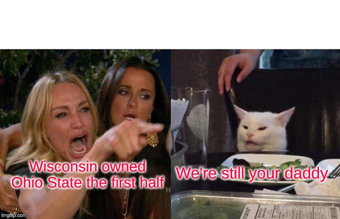 Woman Yelling At Cat Meme | We're still your daddy; Wisconsin owned Ohio State the first half | image tagged in memes,woman yelling at cat | made w/ Imgflip meme maker