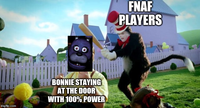 Cat & The Hat | FNAF PLAYERS; BONNIE STAYING AT THE DOOR WITH 100% POWER | image tagged in cat  the hat | made w/ Imgflip meme maker