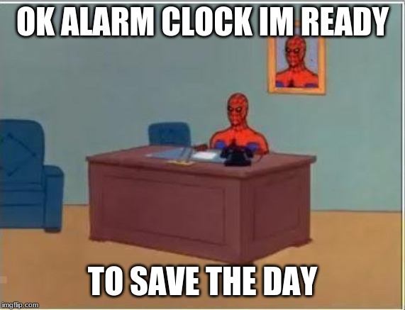 Spiderman Computer Desk Meme | OK ALARM CLOCK IM READY TO SAVE THE DAY | image tagged in memes,spiderman computer desk,spiderman | made w/ Imgflip meme maker