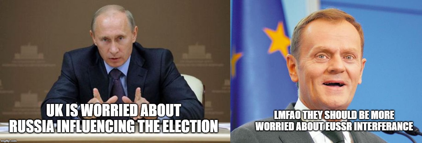 LMFAO THEY SHOULD BE MORE WORRIED ABOUT EUSSR INTERFERANCE; UK IS WORRIED ABOUT RUSSIA INFLUENCING THE ELECTION | image tagged in memes,vladimir putin,donald tusk | made w/ Imgflip meme maker
