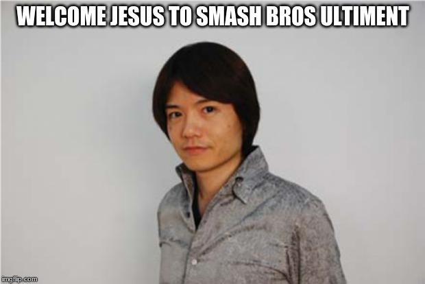 Sakurai | WELCOME JESUS TO SMASH BROS ULTIMENT | image tagged in sakurai | made w/ Imgflip meme maker