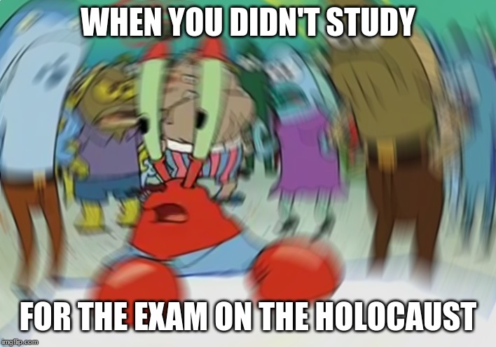 Mr Krabs Blur Meme | WHEN YOU DIDN'T STUDY; FOR THE EXAM ON THE HOLOCAUST | image tagged in memes,mr krabs blur meme | made w/ Imgflip meme maker