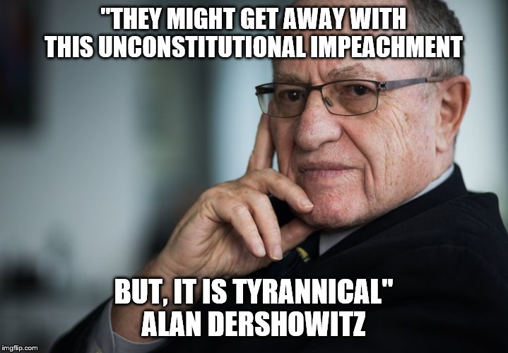 Tyranny in America | "THEY MIGHT GET AWAY WITH THIS UNCONSTITUTIONAL IMPEACHMENT; BUT, IT IS TYRANNICAL"
ALAN DERSHOWITZ | image tagged in alan dershowitz,memes,politics | made w/ Imgflip meme maker