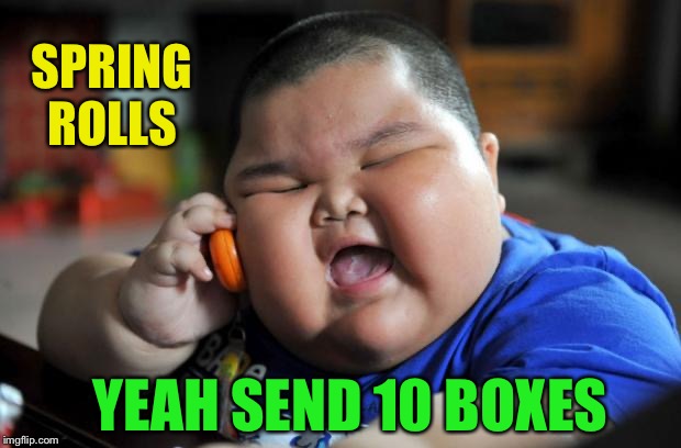 Fat Asian Kid | SPRING ROLLS YEAH SEND 10 BOXES | image tagged in fat asian kid | made w/ Imgflip meme maker