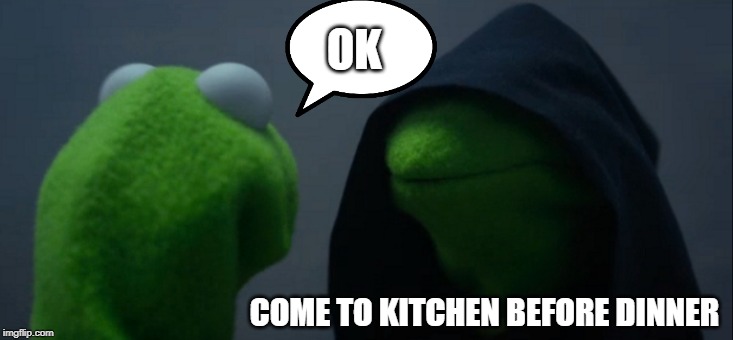 Evil Kermit | OK; COME TO KITCHEN BEFORE DINNER | image tagged in memes,evil kermit | made w/ Imgflip meme maker