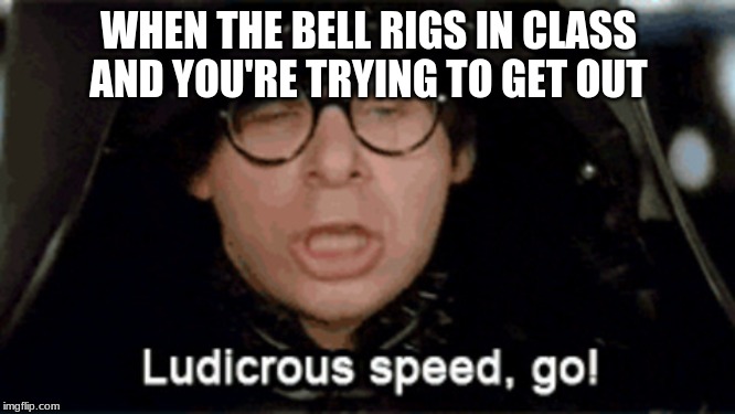 WHEN THE BELL RIGS IN CLASS AND YOU'RE TRYING TO GET OUT | image tagged in funny memes | made w/ Imgflip meme maker