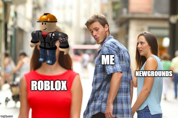 Distracted Boyfriend | ME; NEWGROUNDS; ROBLOX | image tagged in memes,distracted boyfriend | made w/ Imgflip meme maker