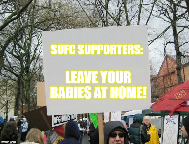 Blank protest sign | SUFC SUPPORTERS:; LEAVE YOUR BABIES AT HOME! | image tagged in blank protest sign | made w/ Imgflip meme maker