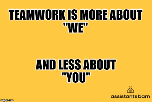 ASSISTANTs Barn | TEAMWORK IS MORE ABOUT
"WE"; AND LESS ABOUT
"YOU" | image tagged in assistants barn | made w/ Imgflip meme maker