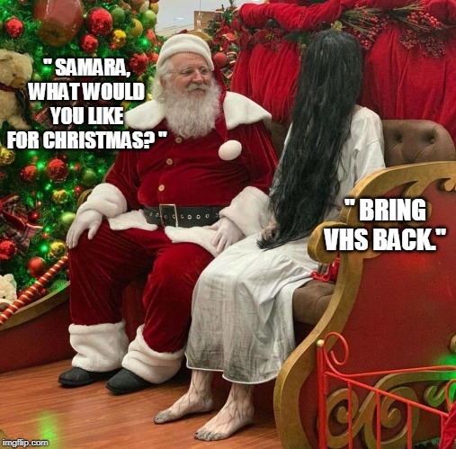 Ringle Bells | " SAMARA, WHAT WOULD YOU LIKE FOR CHRISTMAS? "; " BRING VHS BACK." | image tagged in memes,vhs,the ring,santa,christmas,merry christmas | made w/ Imgflip meme maker