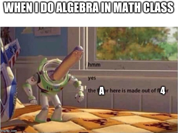 hmm yes the floor here is made out of floor | WHEN I DO ALGEBRA IN MATH CLASS; 4; A | image tagged in hmm yes the floor here is made out of floor | made w/ Imgflip meme maker