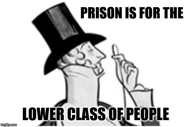 elitist | PRISON IS FOR THE LOWER CLASS OF PEOPLE | image tagged in elitist | made w/ Imgflip meme maker