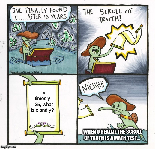 scroll of truth= math test
FAIL!!!! | if x times y =35, what is x and y? WHEN U REALIZE THE SCROLL OF TRUTH IS A MATH TEST... | image tagged in memes,the scroll of truth | made w/ Imgflip meme maker