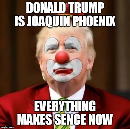 Donald Trump Clown | DONALD TRUMP IS JOAQUIN PHOENIX; EVERYTHING MAKES SENCE NOW | image tagged in donald trump clown | made w/ Imgflip meme maker