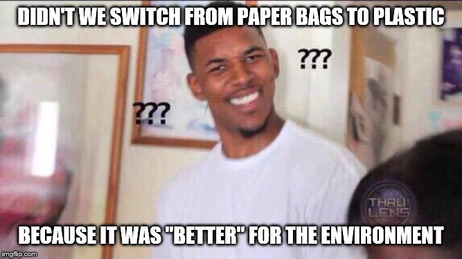 Black guy confused | DIDN'T WE SWITCH FROM PAPER BAGS TO PLASTIC BECAUSE IT WAS "BETTER" FOR THE ENVIRONMENT | image tagged in black guy confused | made w/ Imgflip meme maker