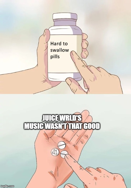 Hard To Swallow Pills | JUICE WRLD'S MUSIC WASN'T THAT GOOD | image tagged in memes,hard to swallow pills | made w/ Imgflip meme maker