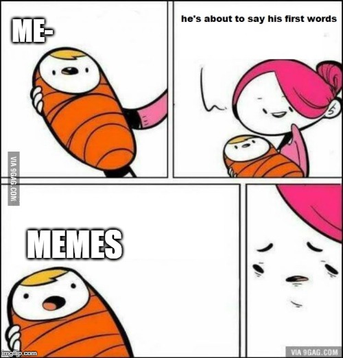 He is About to Say His First Words | ME-; MEMES | image tagged in he is about to say his first words | made w/ Imgflip meme maker