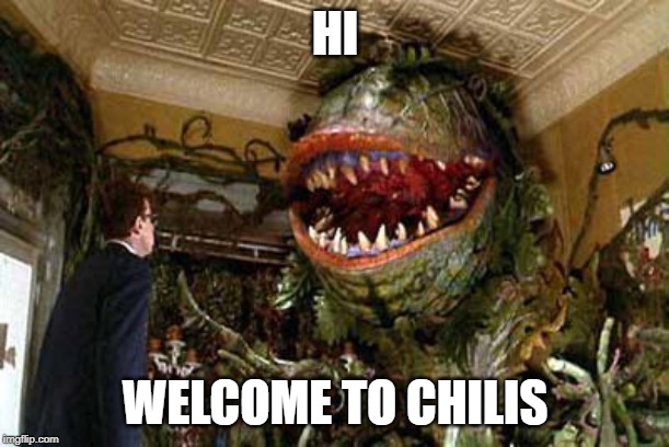 little shop of horrors | HI; WELCOME TO CHILIS | image tagged in little shop of horrors | made w/ Imgflip meme maker
