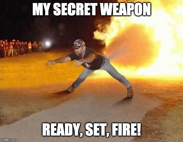 fire fart | MY SECRET WEAPON; READY, SET, FIRE! | image tagged in fire fart | made w/ Imgflip meme maker