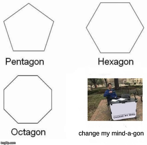 Pentagon Hexagon Octagon | change my mind-a-gon | image tagged in memes,pentagon hexagon octagon | made w/ Imgflip meme maker
