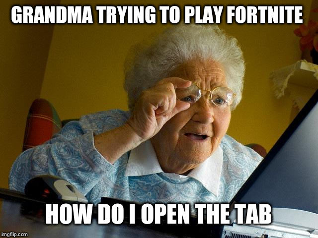 Grandma Finds The Internet | GRANDMA TRYING TO PLAY FORTNITE; HOW DO I OPEN THE TAB | image tagged in memes,grandma finds the internet | made w/ Imgflip meme maker