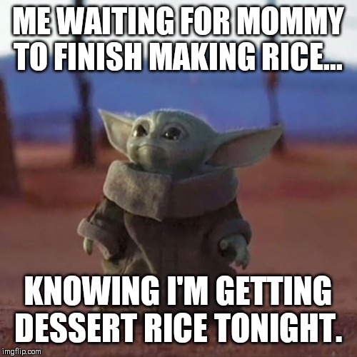 Baby Yoda | ME WAITING FOR MOMMY TO FINISH MAKING RICE... KNOWING I'M GETTING DESSERT RICE TONIGHT. | image tagged in baby yoda | made w/ Imgflip meme maker