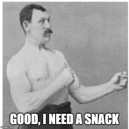 Overly Manly Man Meme | GOOD, I NEED A SNACK | image tagged in memes,overly manly man | made w/ Imgflip meme maker